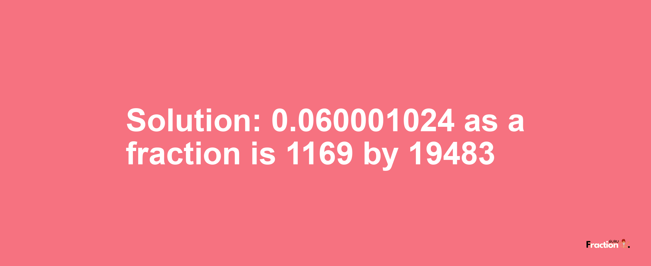 Solution:0.060001024 as a fraction is 1169/19483